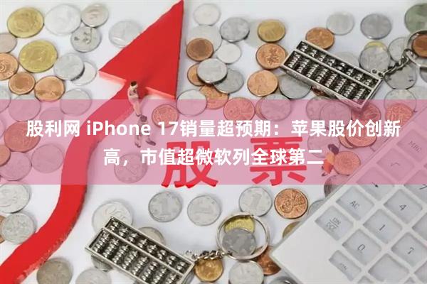 股利网 iPhone 17销量超预期：苹果股价创新高，市值超微软列全球第二