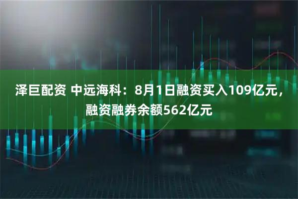 泽巨配资 中远海科：8月1日融资买入109亿元，融资融券余额562亿元
