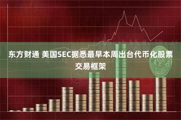 东方财通 美国SEC据悉最早本周出台代币化股票交易框架