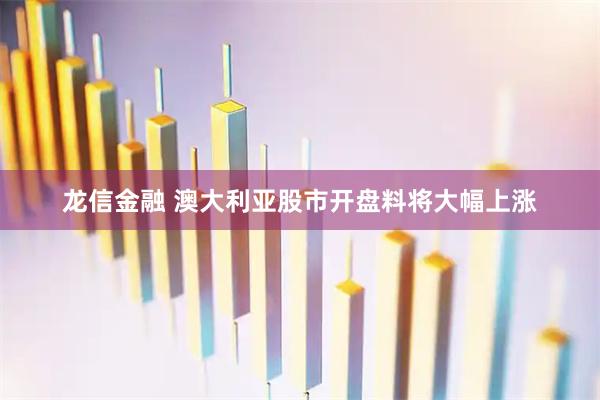 龙信金融 澳大利亚股市开盘料将大幅上涨
