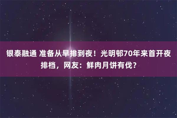 银泰融通 准备从早排到夜！光明邨70年来首开夜排档，网友：鲜肉月饼有伐？