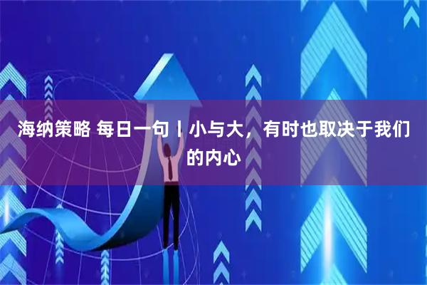 海纳策略 每日一句丨小与大，有时也取决于我们的内心