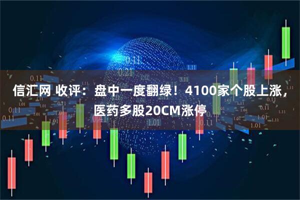 信汇网 收评：盘中一度翻绿！4100家个股上涨，医药多股20CM涨停
