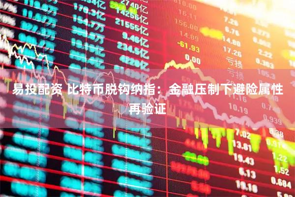 易投配资 比特币脱钩纳指：金融压制下避险属性再验证